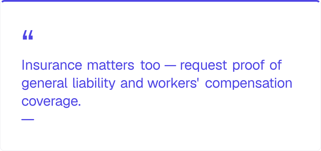 Insurance matters too — request proof of general liability and workers' compensation cover